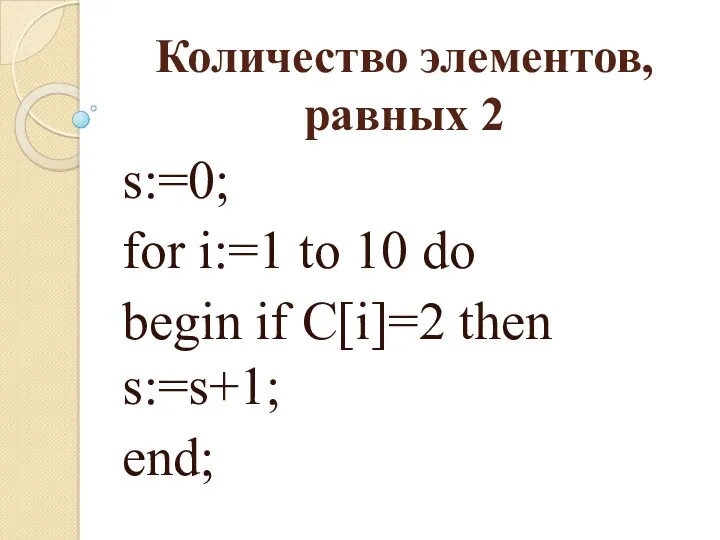 Количество элементов, равных 2 s:=0; for i:=1 to 10 do begin if C[i]=2 then s:=s+1; end;