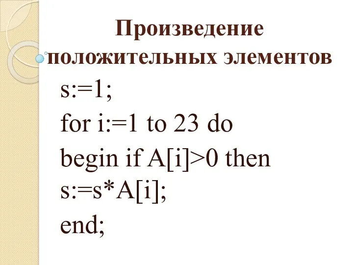 Произведение положительных элементов s:=1; for i:=1 to 23 do begin if A[i]>0 then s:=s*A[i]; end;