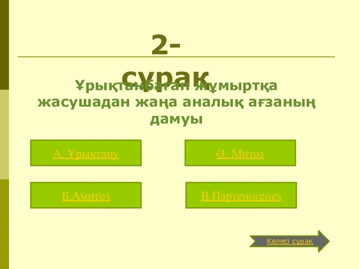 2-сұрақ Ұрықтанбаған жұмыртқа жасушадан жаңа аналық ағзаның дамуы А. Ұрықтану Б.Амитоз В.Партеногенез Ә. Митоз Келесі сұрақ