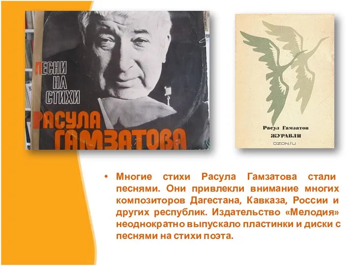 Многие стихи Расула Гамзатова стали песнями. Они привлекли внимание многих композиторов Дагестана, Кавказа,