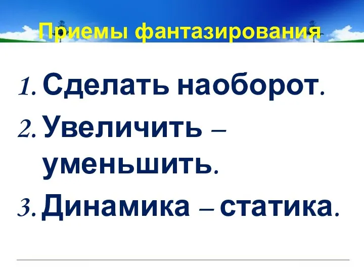 Приемы фантазирования Сделать наоборот. Увеличить – уменьшить. Динамика – статика.