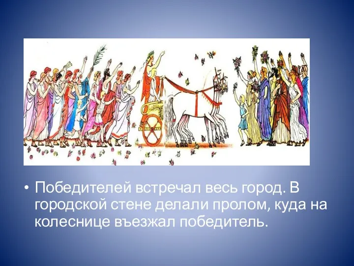 Победителей встречал весь город. В городской стене делали пролом, куда на колеснице въезжал победитель.