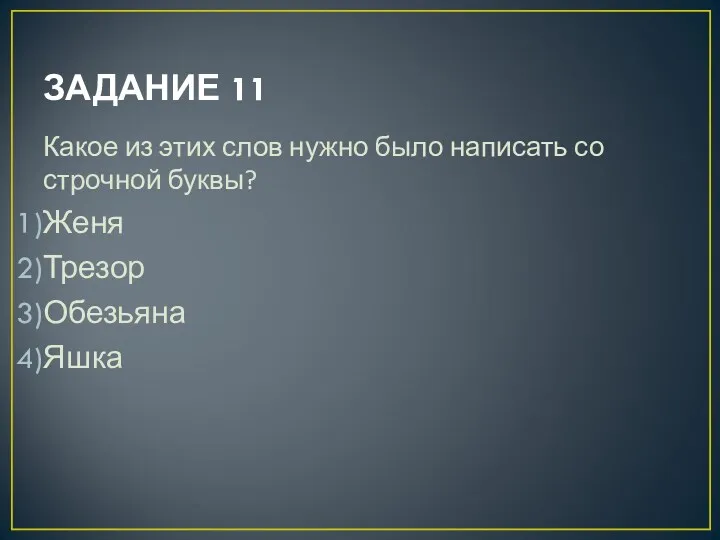 ЗАДАНИЕ 11 Какое из этих слов нужно было написать со строчной буквы? Женя Трезор Обезьяна Яшка