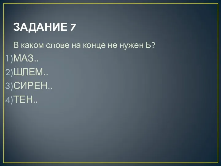 ЗАДАНИЕ 7 В каком слове на конце не нужен Ь? МАЗ.. ШЛЕМ.. СИРЕН.. ТЕН..