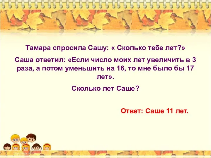 Тамара спросила Сашу: « Сколько тебе лет?» Саша ответил: «Если