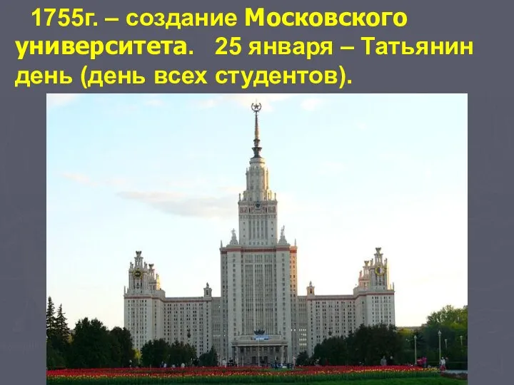 1755г. – создание Московского университета. 25 января – Татьянин день (день всех студентов).