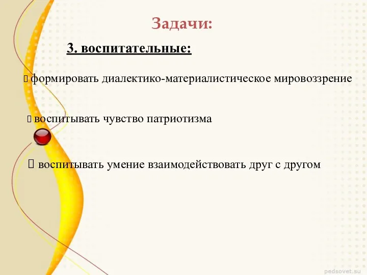 Задачи: 3. воспитательные: формировать диалектико-материалистическое мировоззрение воспитывать чувство патриотизма воспитывать умение взаимодействовать друг с другом