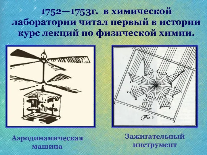 Аэродинамическая машина Зажигательный инструмент 1752—1753г. в химической лаборатории читал первый в истории курс