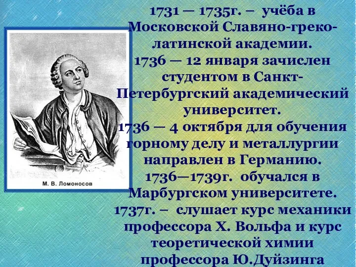 1731 — 1735г. – учёба в Московской Славяно-греко-латинской академии. 1736 — 12 января