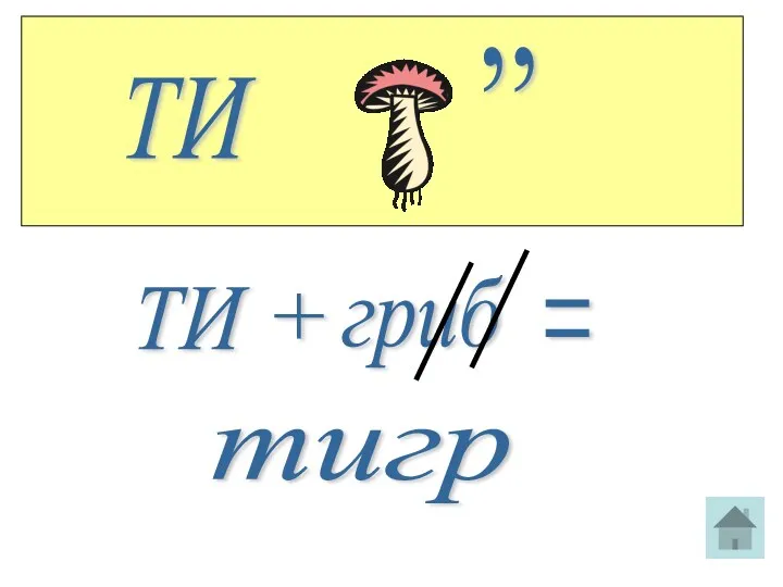 ТИ ,, ТИ + гриб = тигр