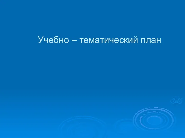 Учебно – тематический план