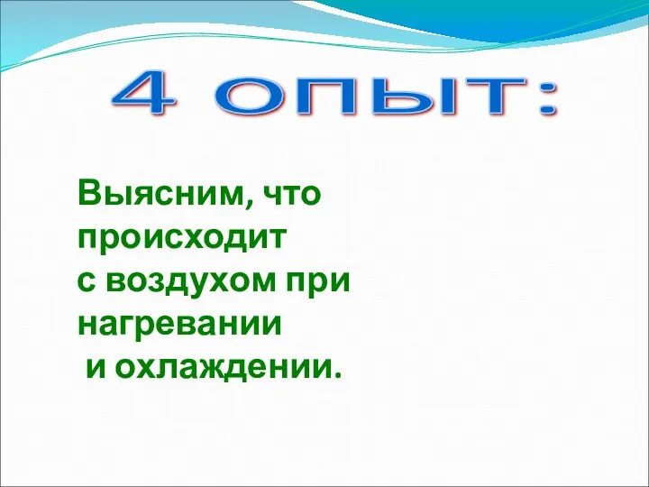 4 опыт: Выясним, что происходит с воздухом при нагревании и охлаждении.