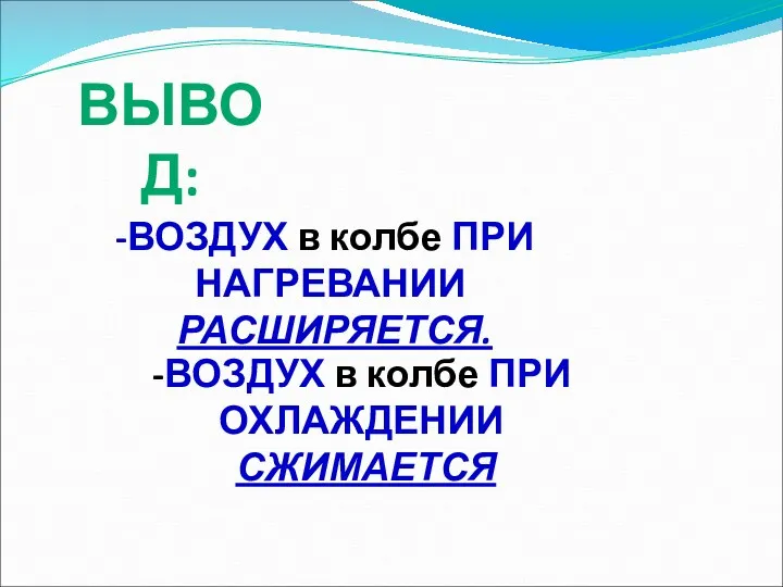 ВЫВОД: ВОЗДУХ в колбе ПРИ НАГРЕВАНИИ РАСШИРЯЕТСЯ. -ВОЗДУХ в колбе ПРИ ОХЛАЖДЕНИИ СЖИМАЕТСЯ