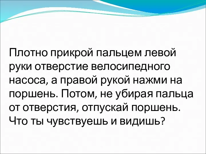 2 опыт: Плотно прикрой пальцем левой руки отверстие велосипедного насоса,