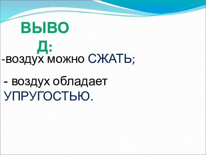 ВЫВОД: воздух можно СЖАТЬ; - воздух обладает УПРУГОСТЬЮ.