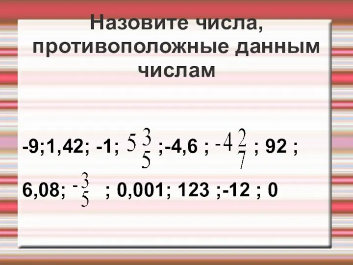Назовите числа, противоположные данным числам -9;1,42; -1; ;-4,6 ; ; 92 ; 6,08;
