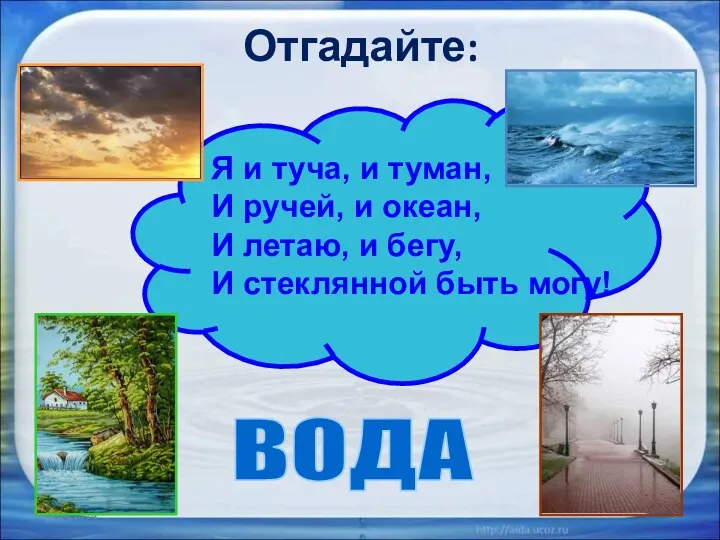 Отгадайте: ВОДА Я и туча, и туман, И ручей, и