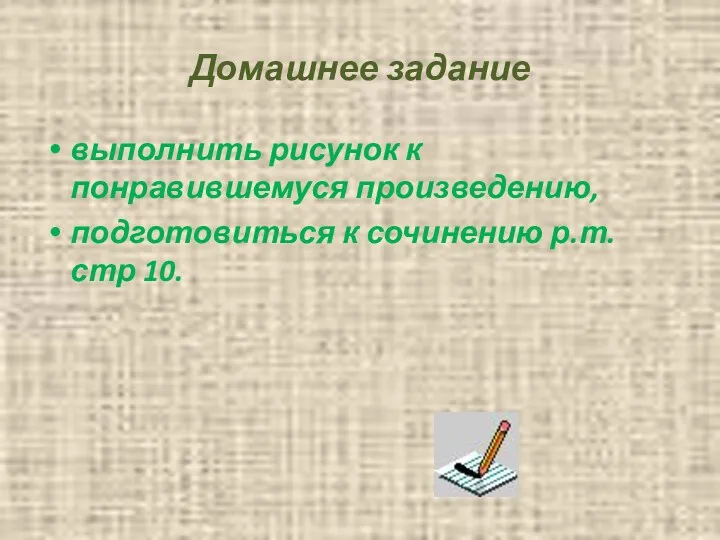 Домашнее задание выполнить рисунок к понравившемуся произведению, подготовиться к сочинению р.т. стр 10.