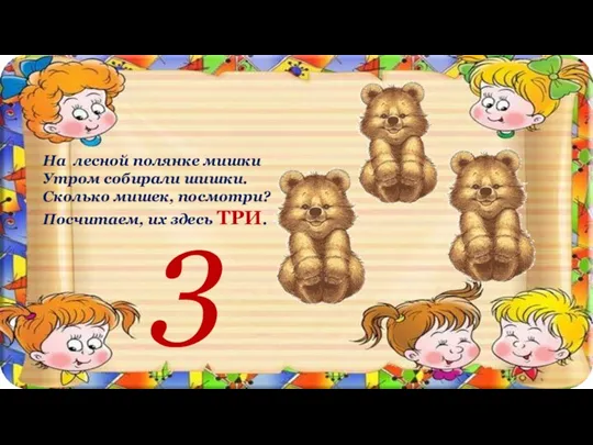 На лесной полянке мишки Утром собирали шишки. Сколько мишек, посмотри? Посчитаем, их здесь ТРИ. 3