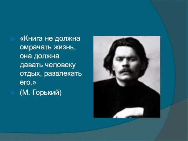 «Книга не должна омрачать жизнь, она должна давать человеку отдых, развлекать его.» (М. Горький)