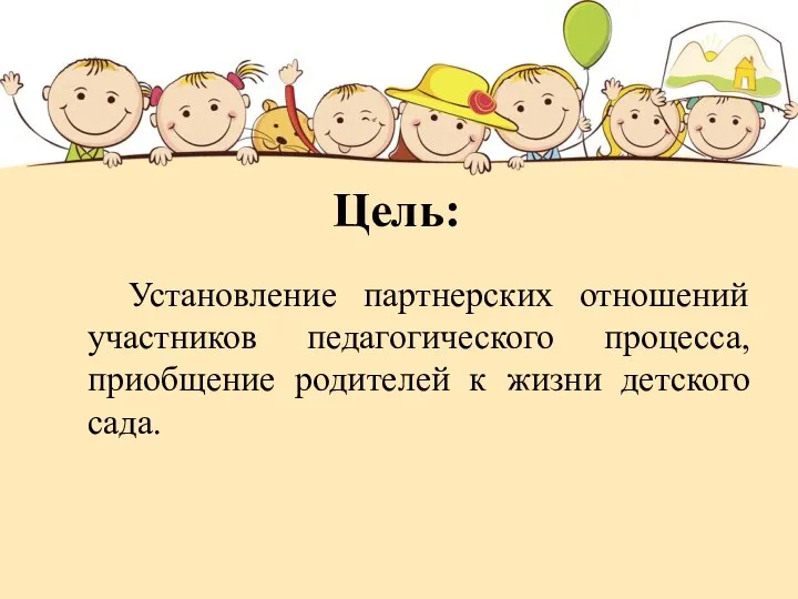 Цель: Установление партнерских отношений участников педагогического процесса, приобщение родителей к жизни детского сада.