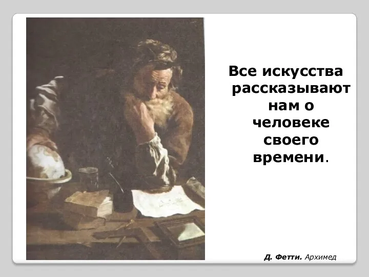 Д. Фетти. Архимед Все искусства рассказывают нам о человеке своего времени.