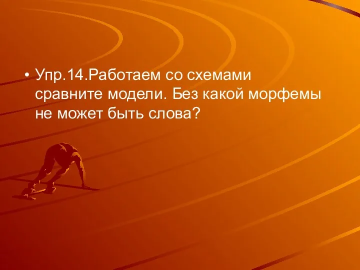 Упр.14.Работаем со схемами сравните модели. Без какой морфемы не может быть слова?