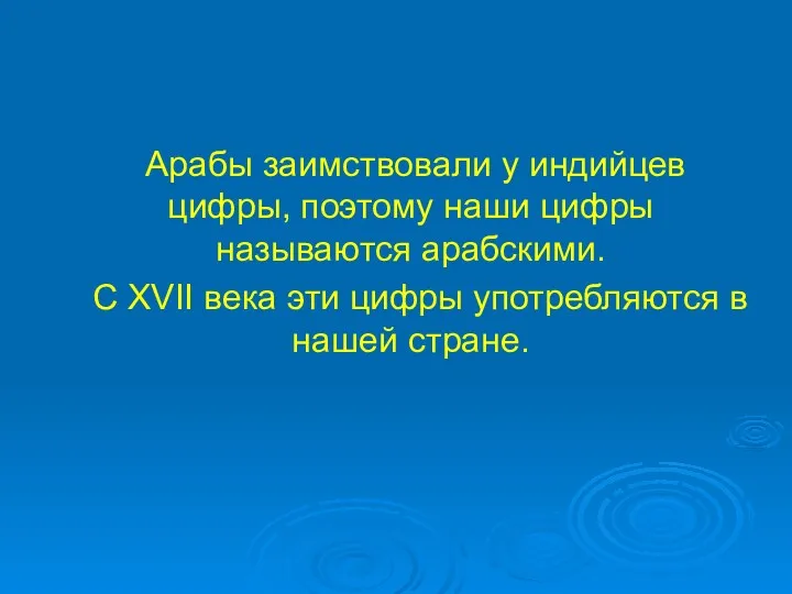 Арабы заимствовали у индийцев цифры, поэтому наши цифры называются арабскими. С XVII века