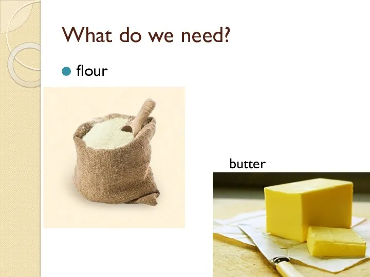 What do we need? flour butter