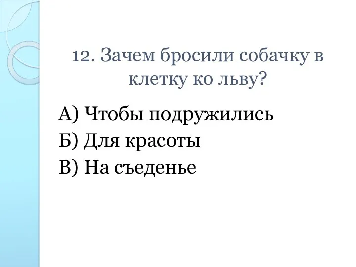 12. Зачем бросили собачку в клетку ко льву? А) Чтобы подружились Б) Для