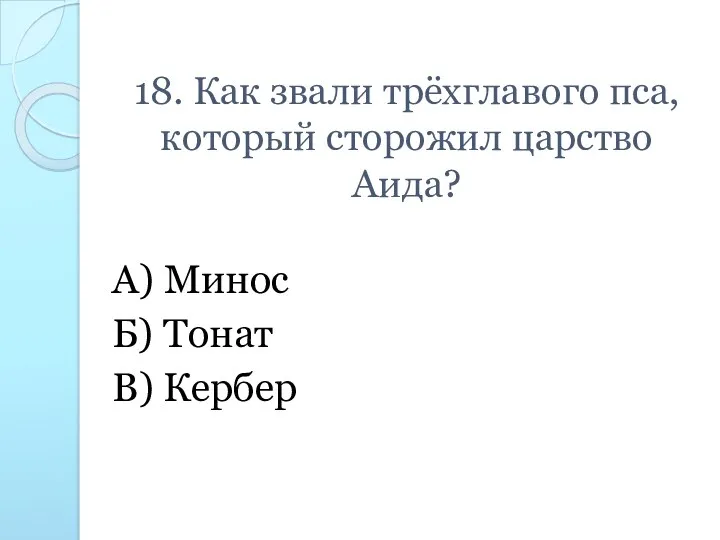 18. Как звали трёхглавого пса, который сторожил царство Аида? А) Минос Б) Тонат В) Кербер