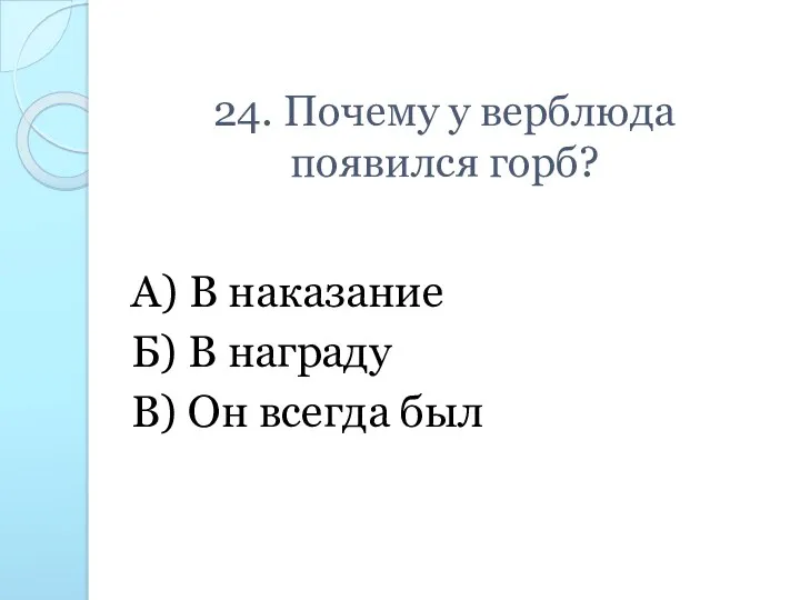 24. Почему у верблюда появился горб? А) В наказание Б) В награду В) Он всегда был