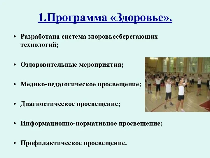 1.Программа «Здоровье». Разработана система здоровьесберегающих технологий; Оздоровительные мероприятия; Медико-педагогическое просвещение; Диагностическое просвещение; Информационно-нормативное просвещение; Профилактическое просвещение.