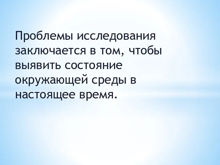 Проблемы исследования заключается в том, чтобы выявить состояние окружающей среды в настоящее время.