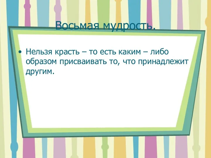 Восьмая мудрость. Нельзя красть – то есть каким – либо образом присваивать то, что принадлежит другим.