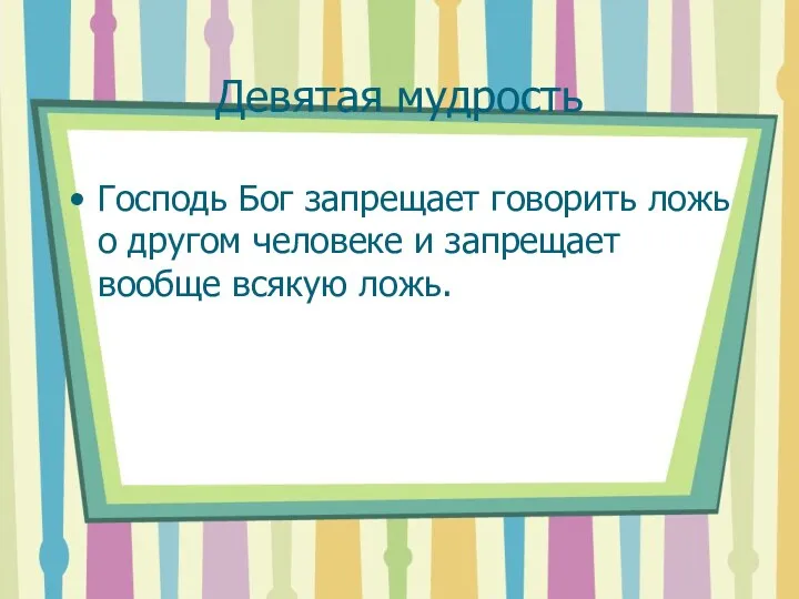 Девятая мудрость Господь Бог запрещает говорить ложь о другом человеке и запрещает вообще всякую ложь.