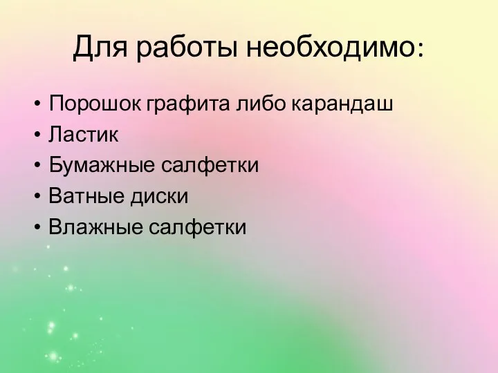 Для работы необходимо: Порошок графита либо карандаш Ластик Бумажные салфетки Ватные диски Влажные салфетки