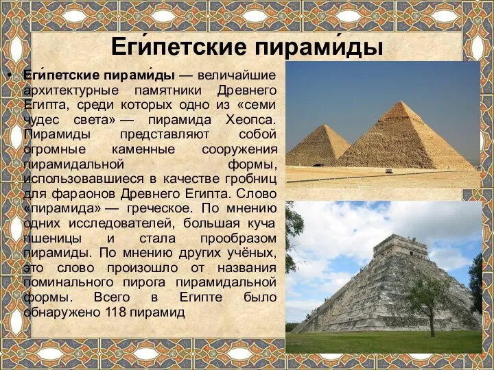 Еги́петские пирами́ды Еги́петские пирами́ды — величайшие архитектурные памятники Древнего Египта, среди которых одно