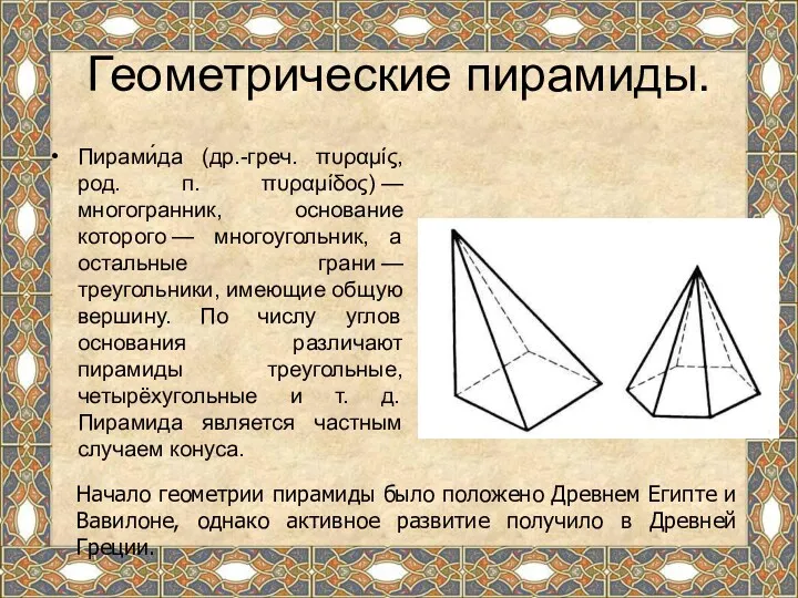 Геометрические пирамиды. Пирами́да (др.-греч. πυραμίς, род. п. πυραμίδος) — многогранник, основание которого —