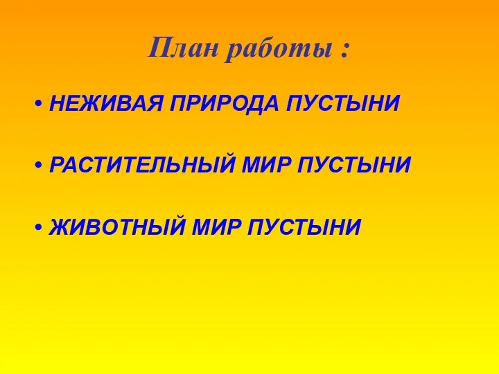 План работы : НЕЖИВАЯ ПРИРОДА ПУСТЫНИ РАСТИТЕЛЬНЫЙ МИР ПУСТЫНИ ЖИВОТНЫЙ МИР ПУСТЫНИ