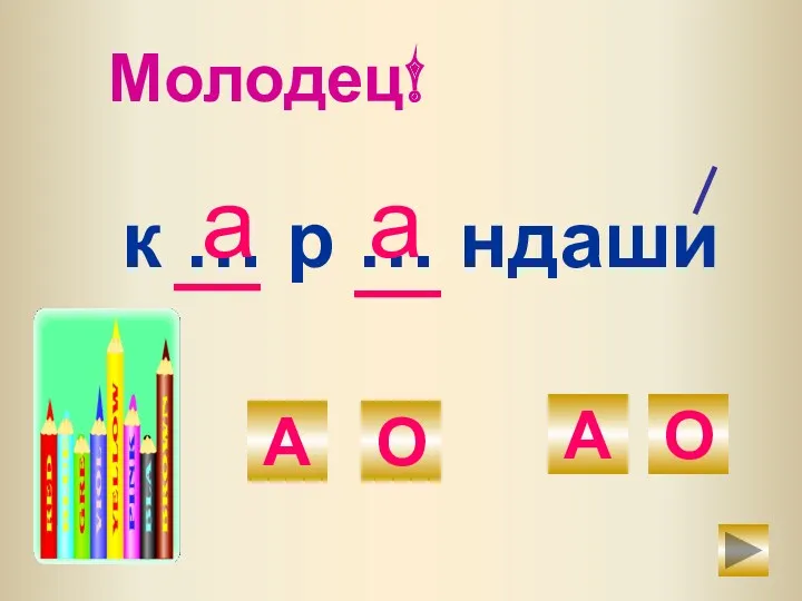 к … р … ндаши А О А О а Молодец! а