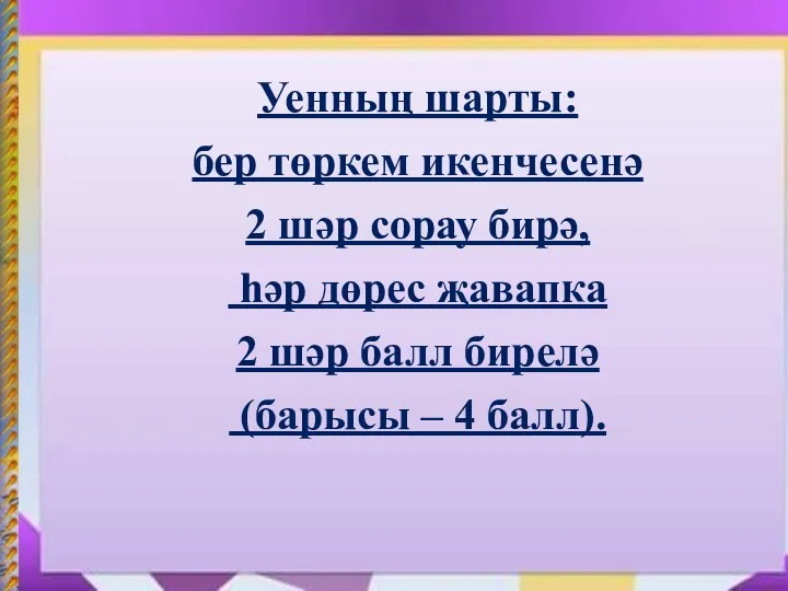 Уенның шарты: бер төркем икенчесенә 2 шәр сорау бирә, һәр дөрес җавапка 2