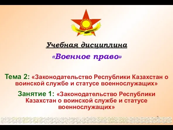 Учебная дисциплина «Военное право» Тема 2: «Законодательство Республики Казахстан о воинской службе и