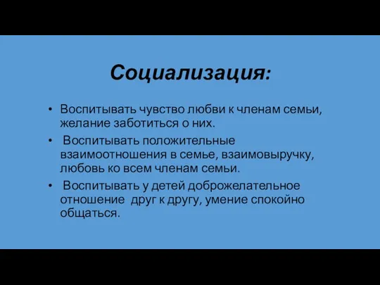 Социализация: Воспитывать чувство любви к членам семьи, желание заботиться о