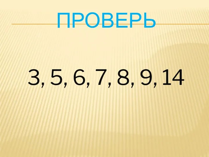 Проверь 3, 5, 6, 7, 8, 9, 14