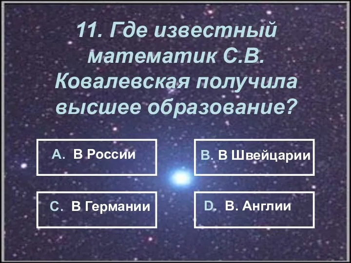 11. Где известный математик С.В.Ковалевская получила высшее образование? А. В