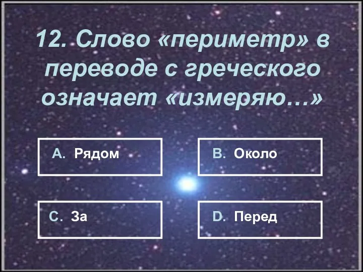 12. Слово «периметр» в переводе с греческого означает «измеряю…» А.