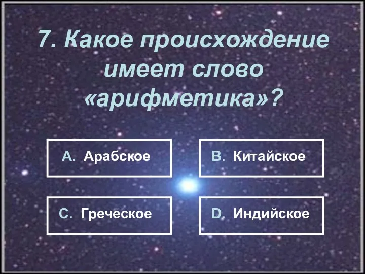 7. Какое происхождение имеет слово «арифметика»? А. Арабское В. Китайское С. Греческое D. Индийское