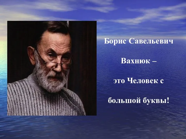 Борис Савельевич Вахнюк – это Человек с большой буквы!