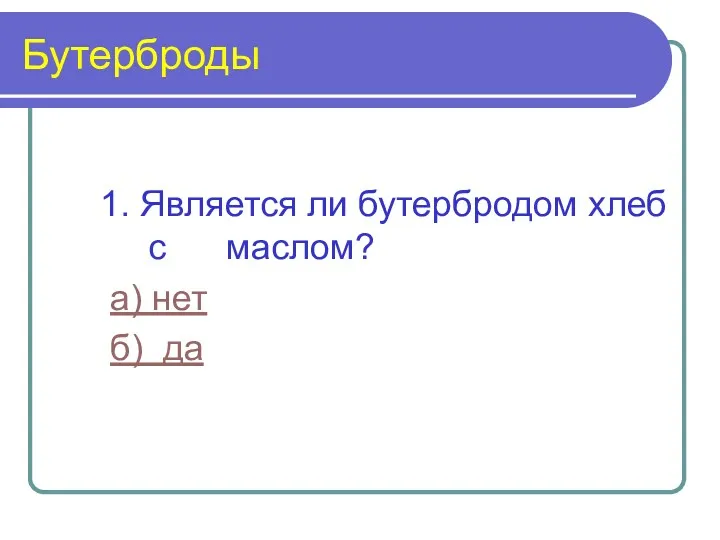 Бутерброды 1. Является ли бутербродом хлеб с маслом? а) нет б) да